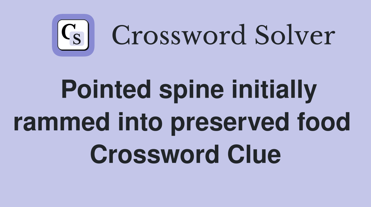 Pointed spine initially rammed into preserved food  Crossword Clue