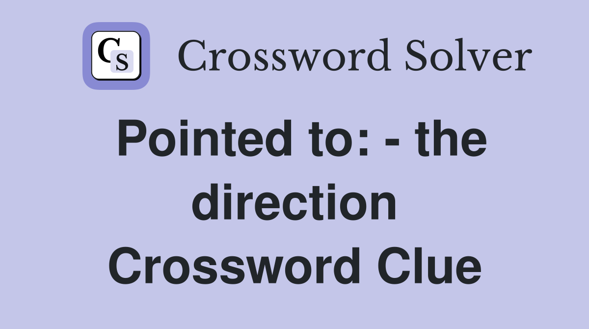 Pointed to: - the direction Crossword Clue
