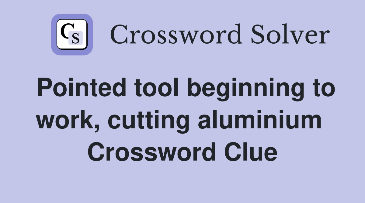 Pointed tool beginning to work, cutting aluminium  Crossword Clue
