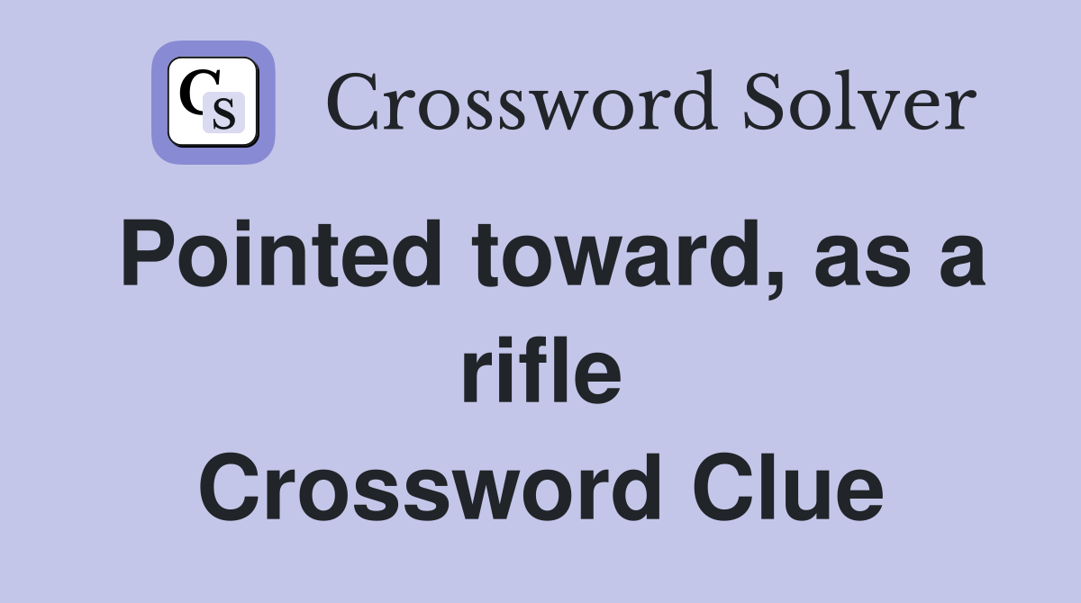 Pointed toward, as a rifle Crossword Clue