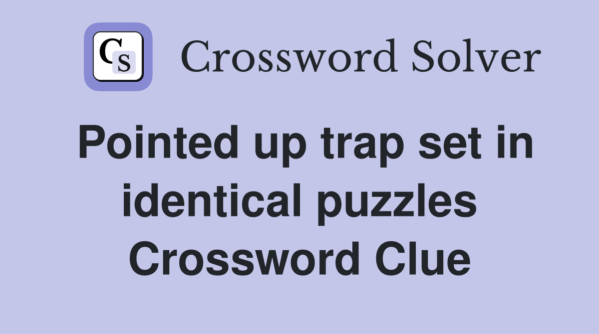 Pointed up trap set in identical puzzles Crossword Clue
