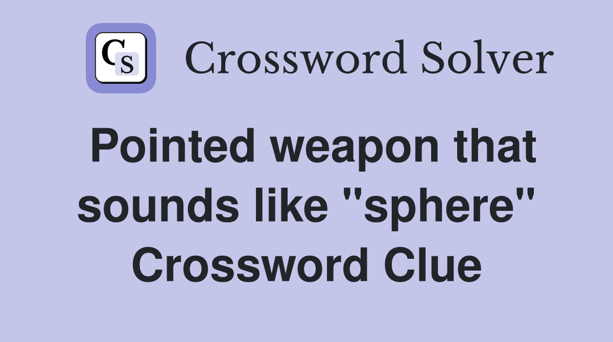 Pointed weapon that sounds like "sphere" Crossword Clue