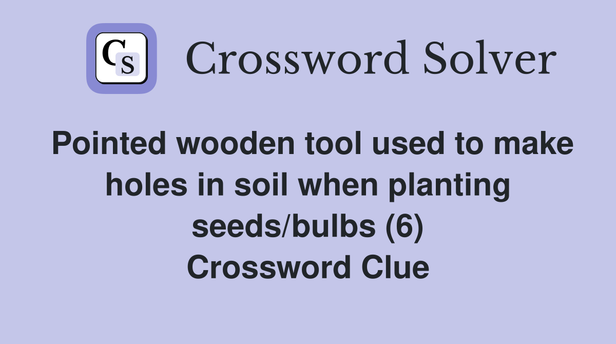 Pointed wooden tool used to make holes in soil when planting seeds/bulbs (6) Crossword Clue