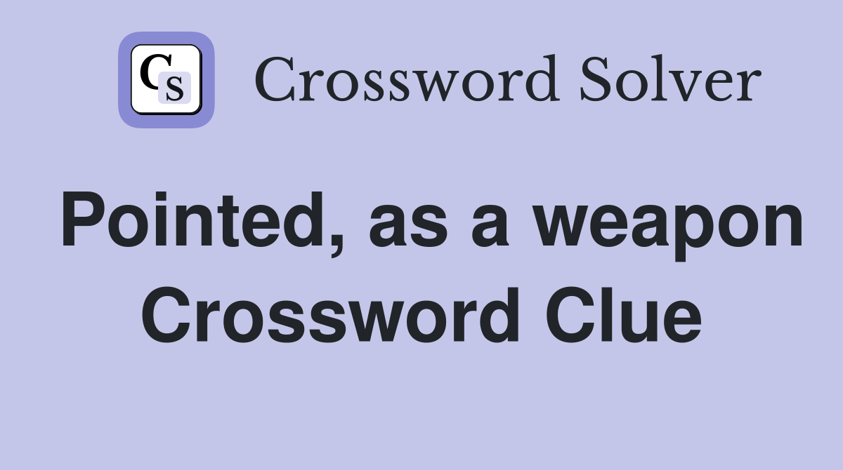 Pointed, as a weapon Crossword Clue