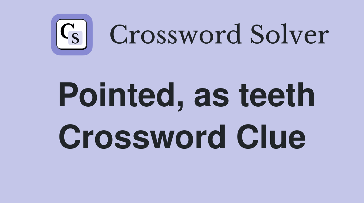 Pointed, as teeth Crossword Clue