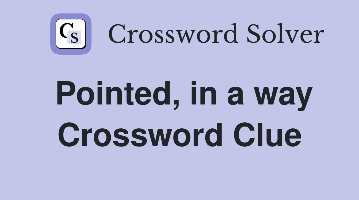 Pointed, in a way Crossword Clue