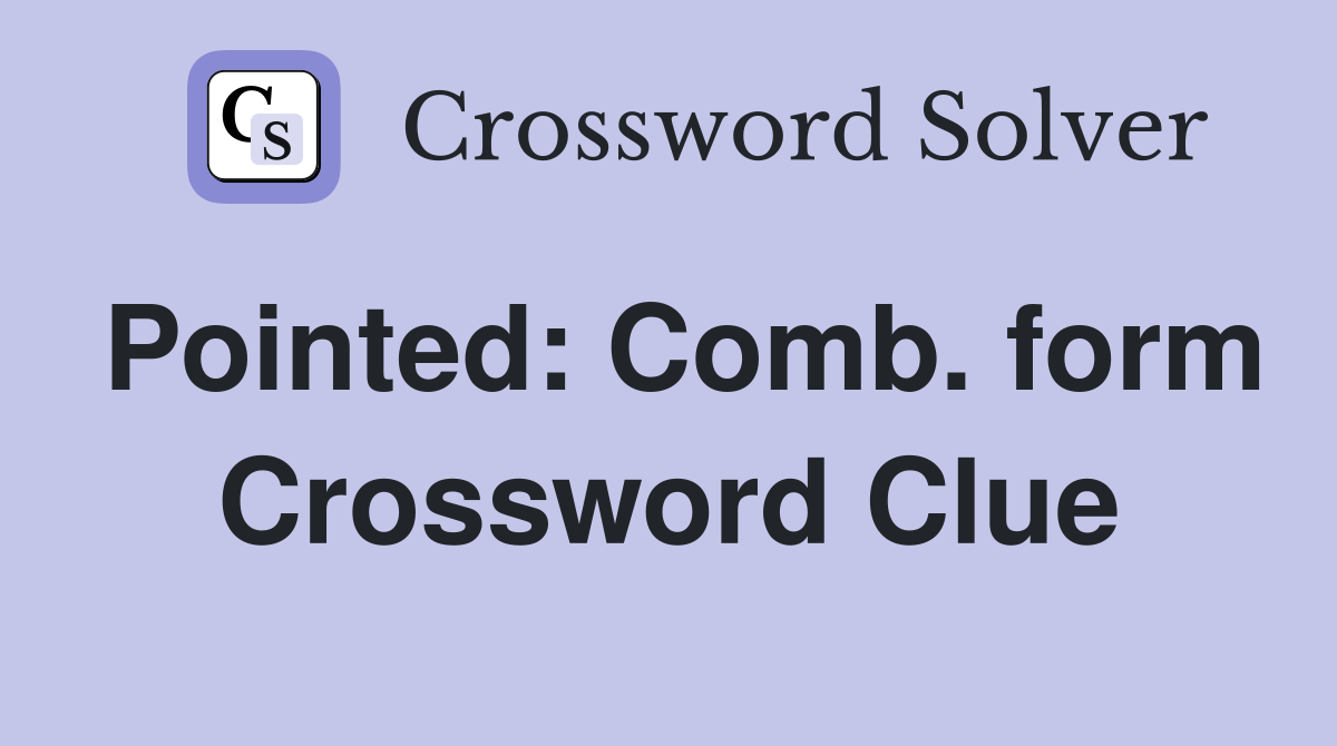 Pointed: Comb. form Crossword Clue