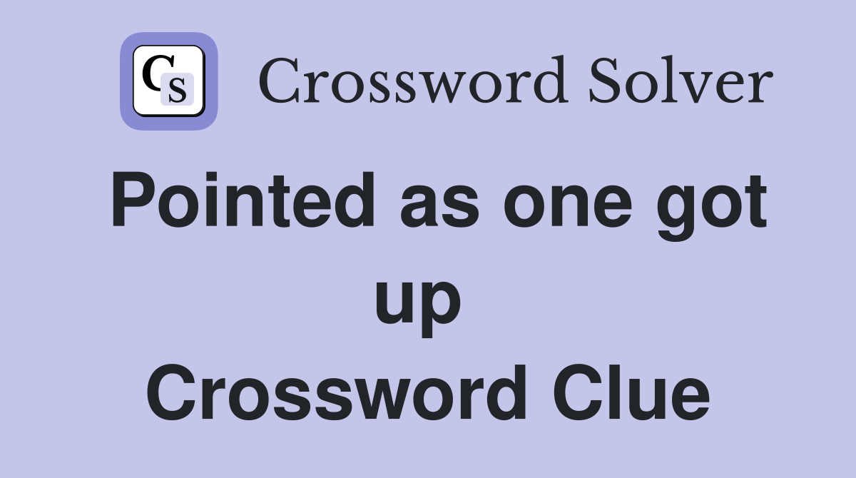 Pointed as one got up  Crossword Clue