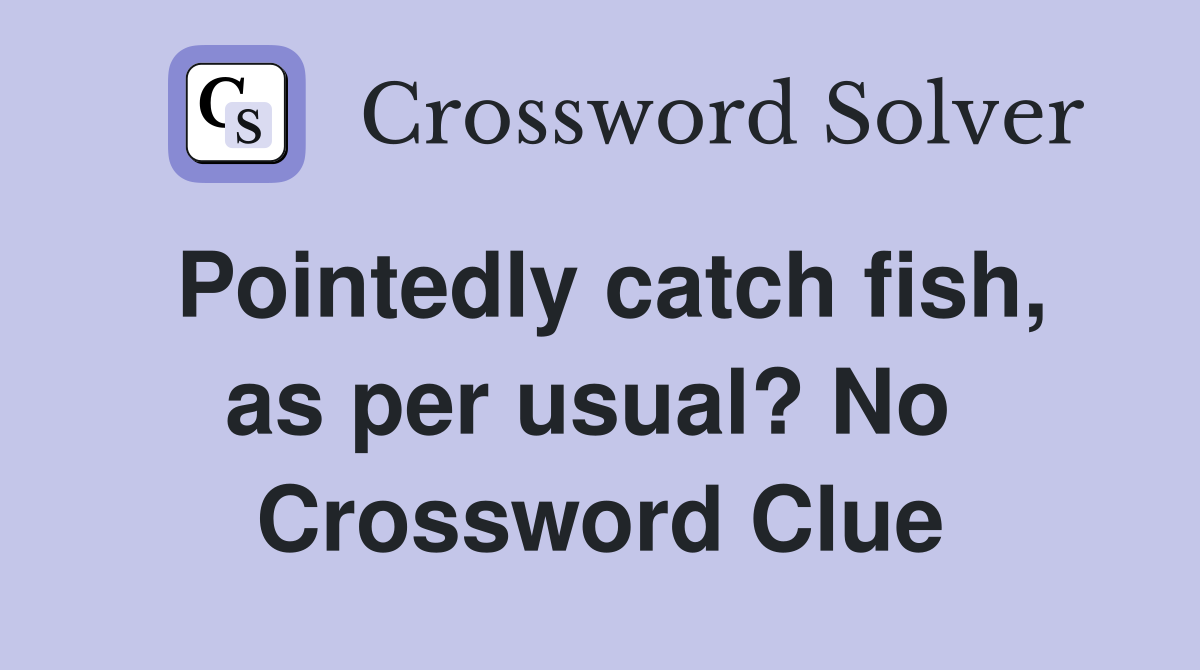 Pointedly catch fish, as per usual? No  Crossword Clue