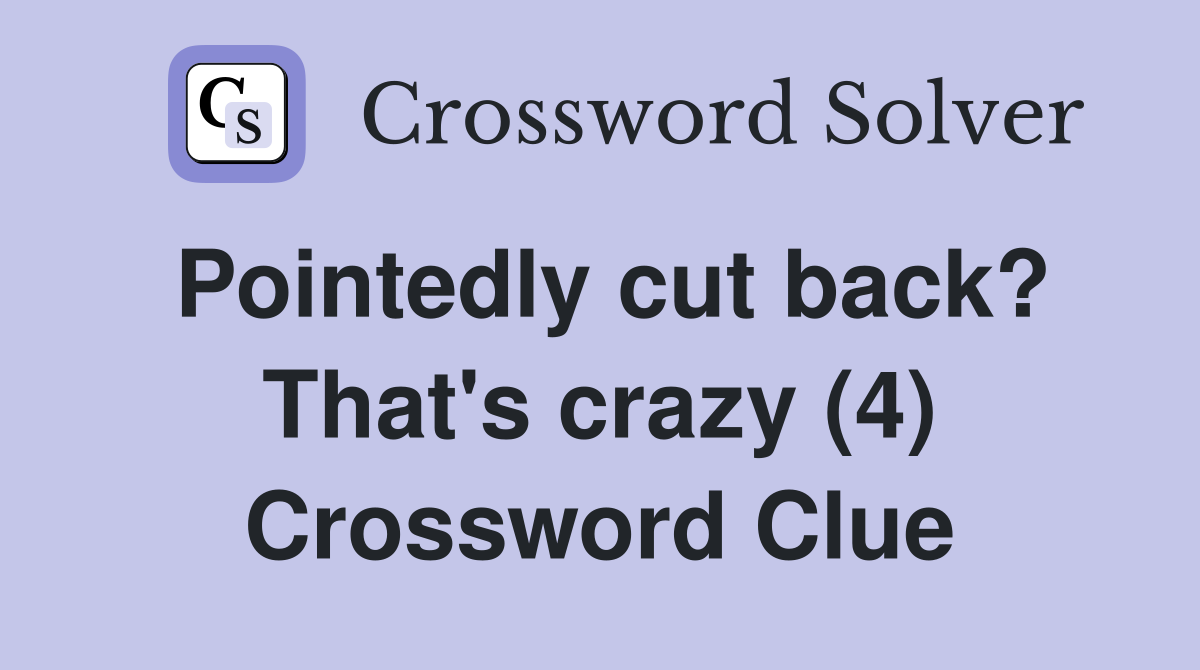 Pointedly cut back? That's crazy (4) Crossword Clue