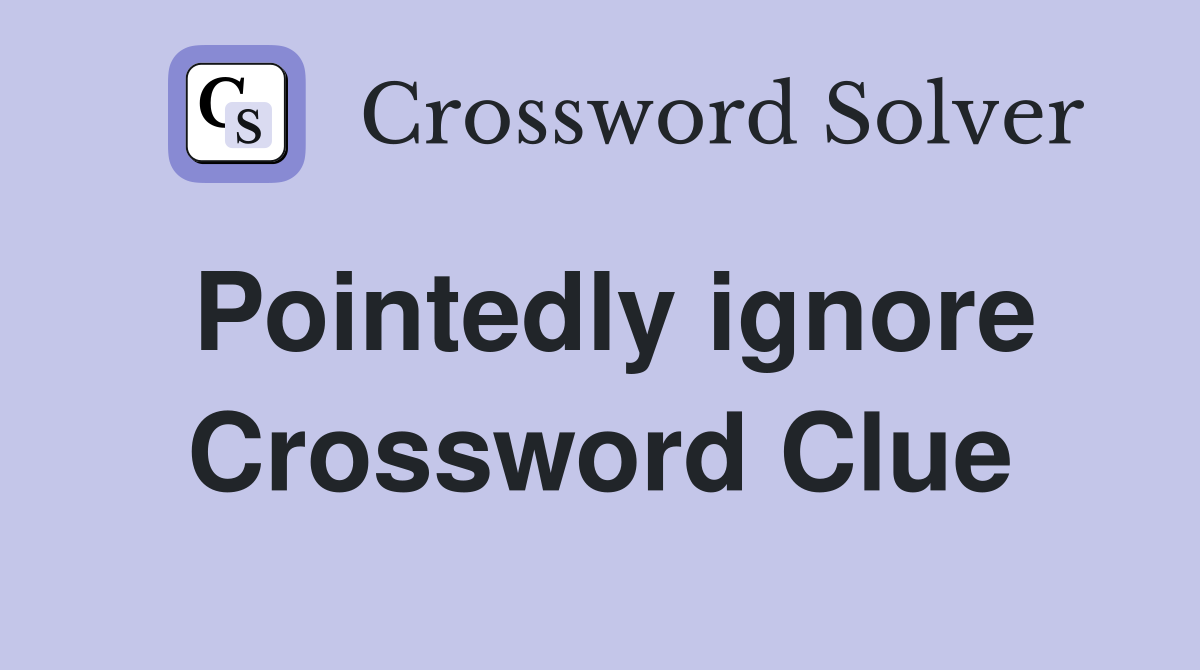 Pointedly ignore Crossword Clue