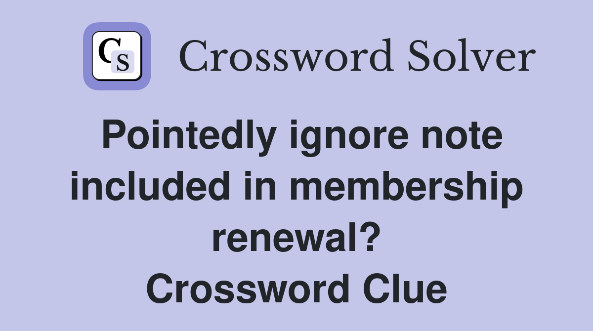Pointedly ignore note included in membership renewal? Crossword Clue