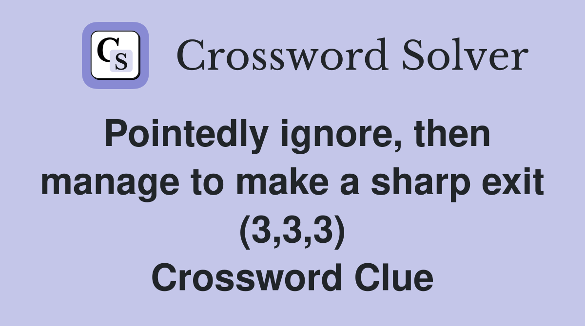 Pointedly ignore, then manage to make a sharp exit (3,3,3) Crossword Clue