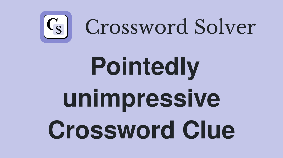 Pointedly unimpressive Crossword Clue