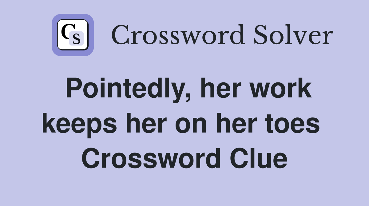 Pointedly, her work keeps her on her toes  Crossword Clue