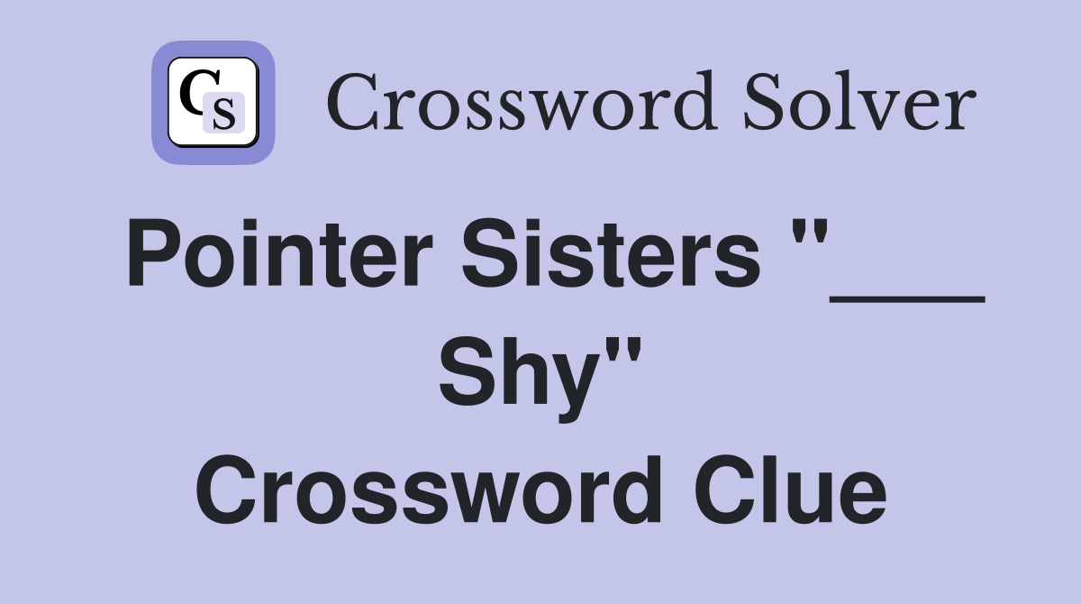 Pointer Sisters "___ Shy" Crossword Clue