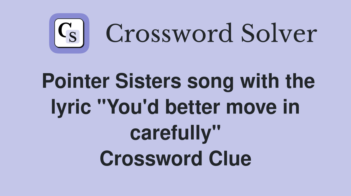 Pointer Sisters song with the lyric "You'd better move in carefully" Crossword Clue