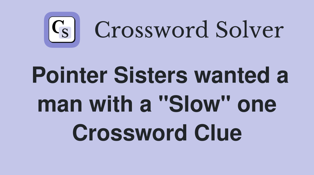 Pointer Sisters wanted a man with a "Slow" one Crossword Clue