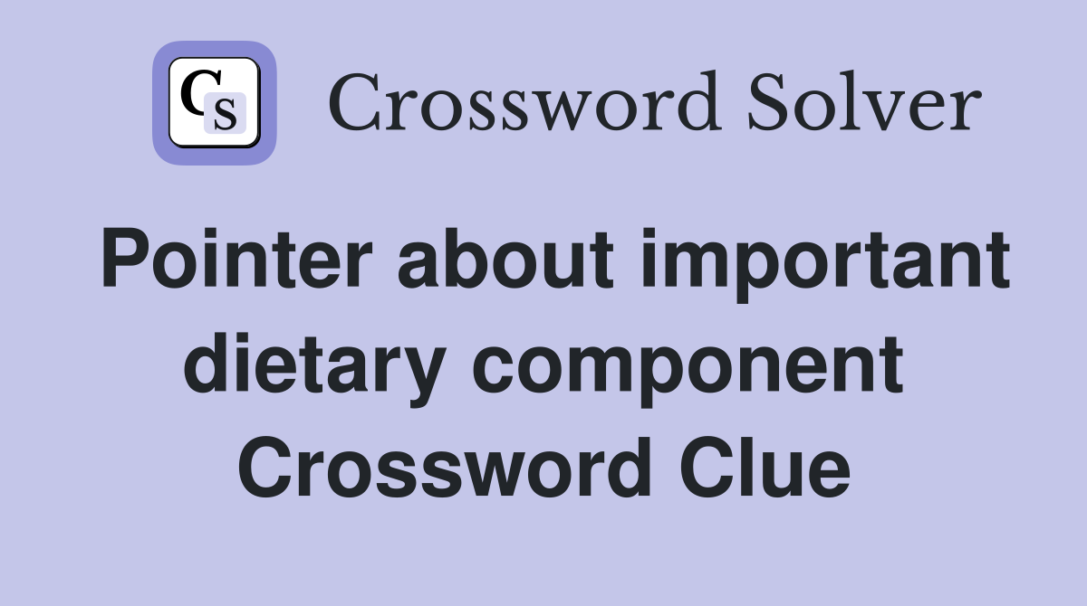 Pointer about important dietary component Crossword Clue