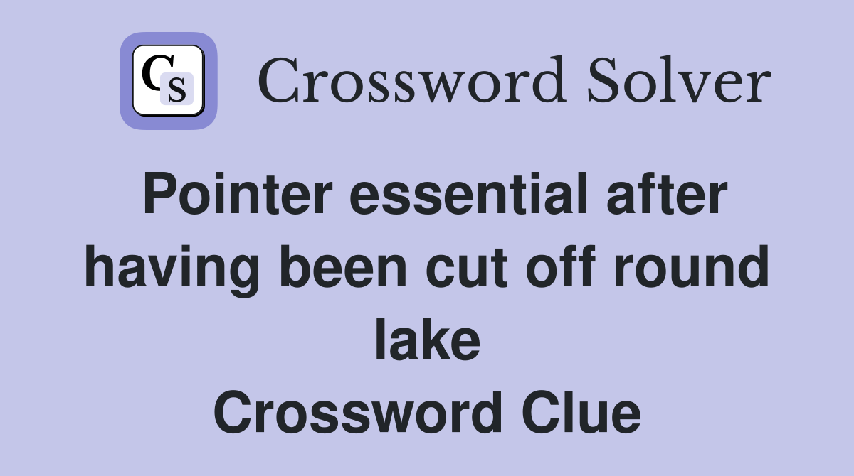 Pointer essential after having been cut off round lake Crossword Clue
