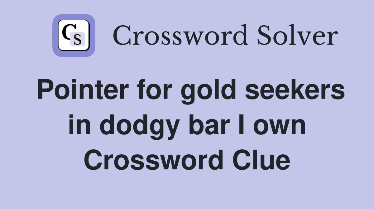 Pointer for gold seekers in dodgy bar I own Crossword Clue