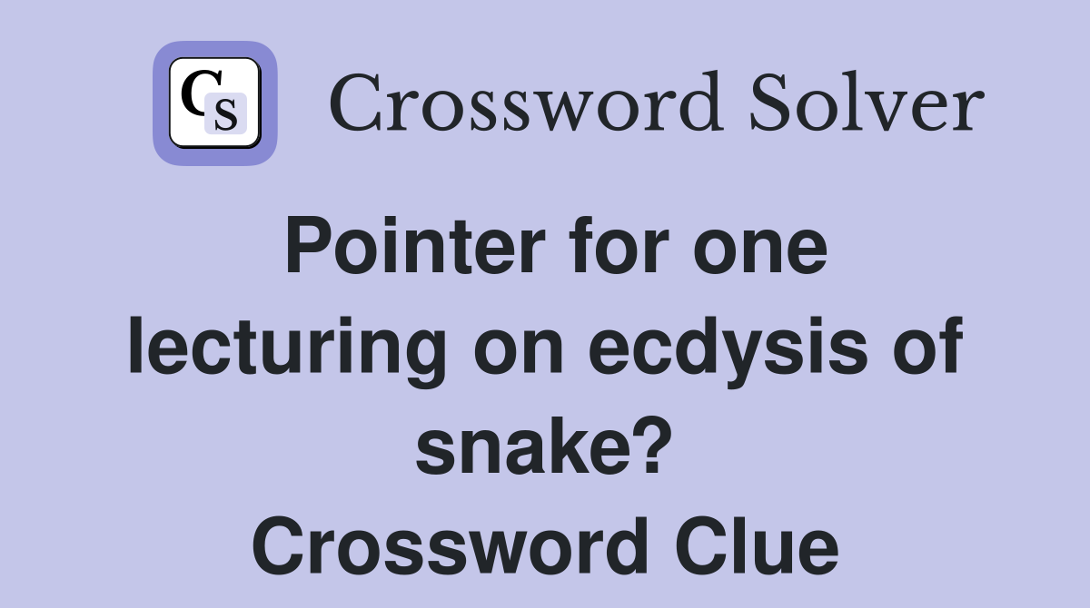 Pointer for one lecturing on ecdysis of snake? Crossword Clue