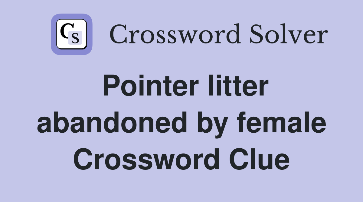 Pointer litter abandoned by female Crossword Clue