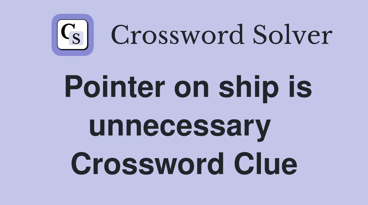 Pointer on ship is unnecessary  Crossword Clue