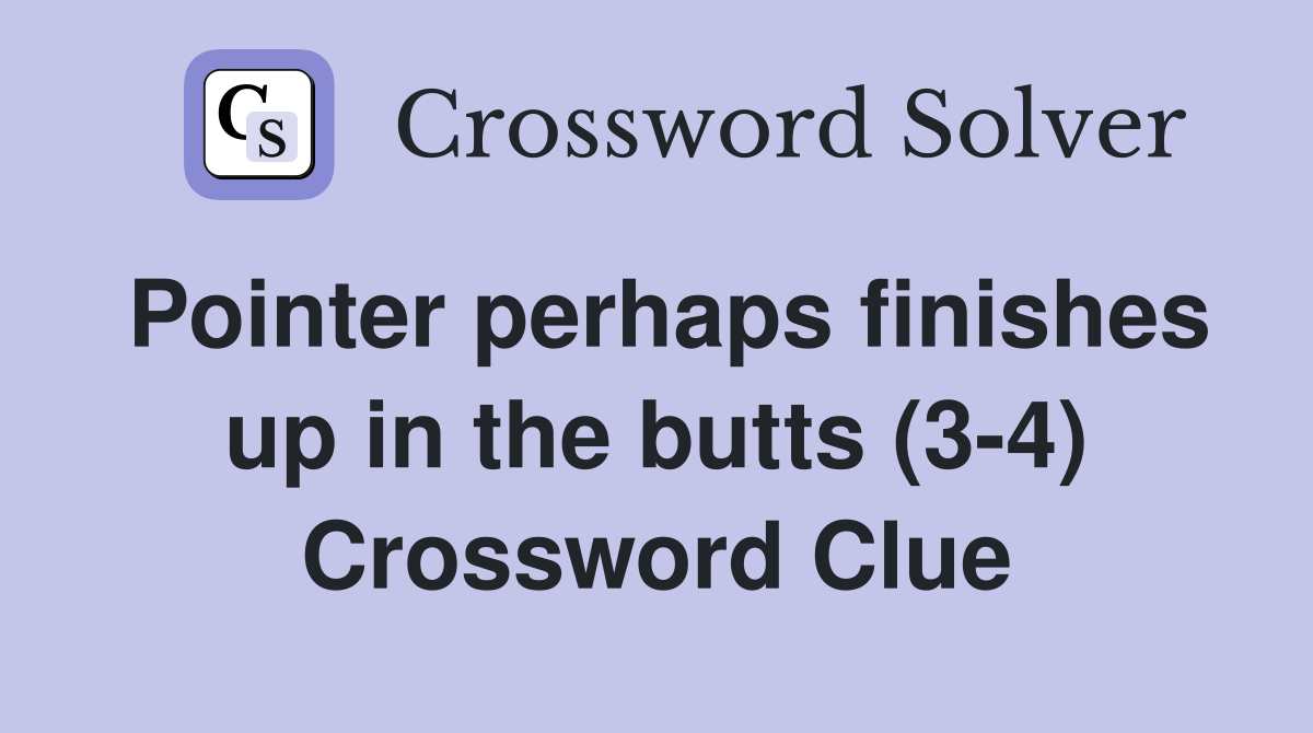 Pointer perhaps finishes up in the butts (3-4) Crossword Clue