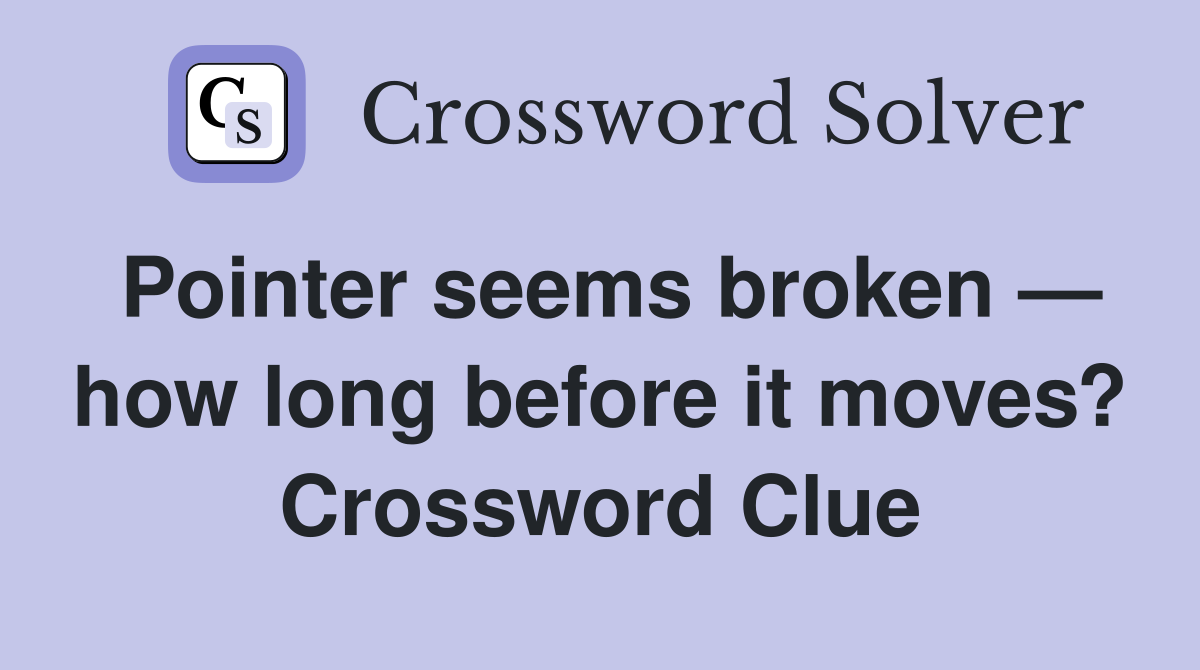 Pointer seems broken — how long before it moves? Crossword Clue