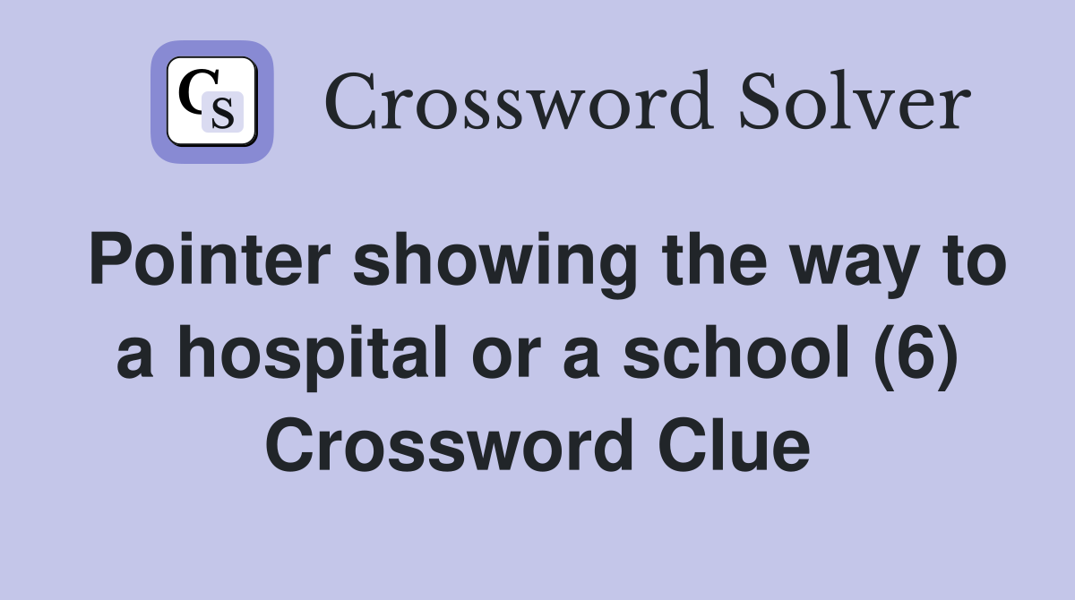 Pointer showing the way to a hospital or a school (6) Crossword Clue