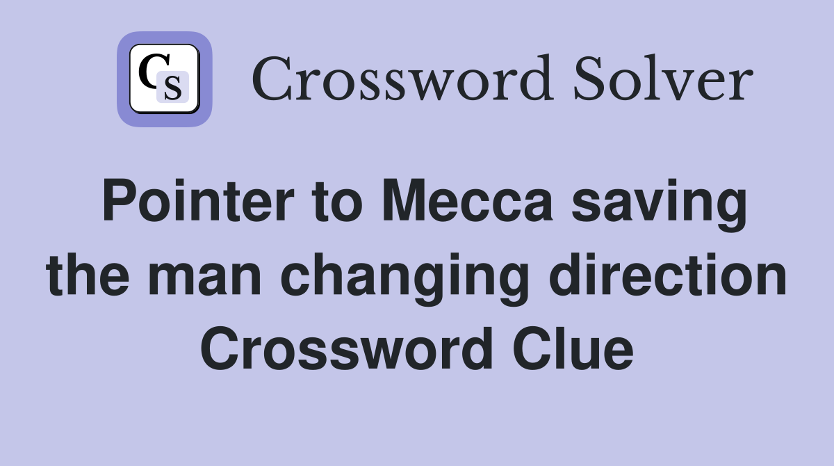 Pointer to Mecca saving the man changing direction Crossword Clue