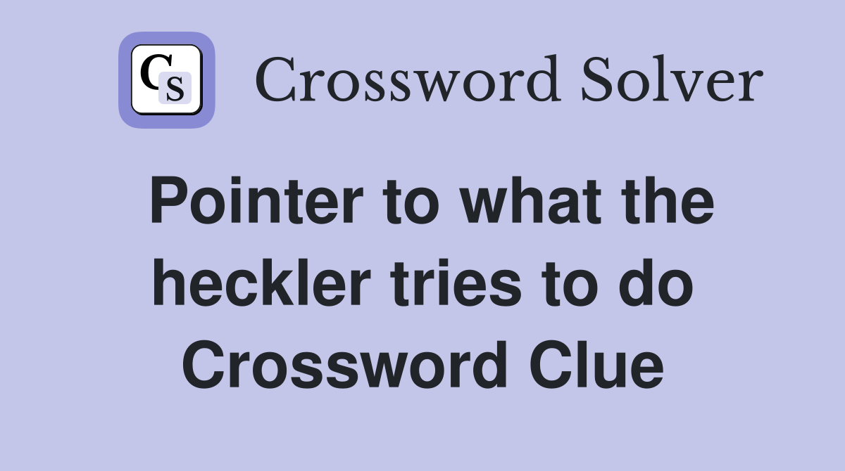 Pointer to what the heckler tries to do Crossword Clue