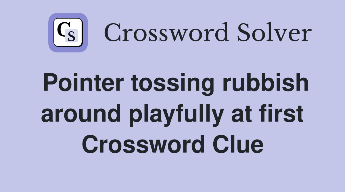 Pointer tossing rubbish around playfully at first Crossword Clue