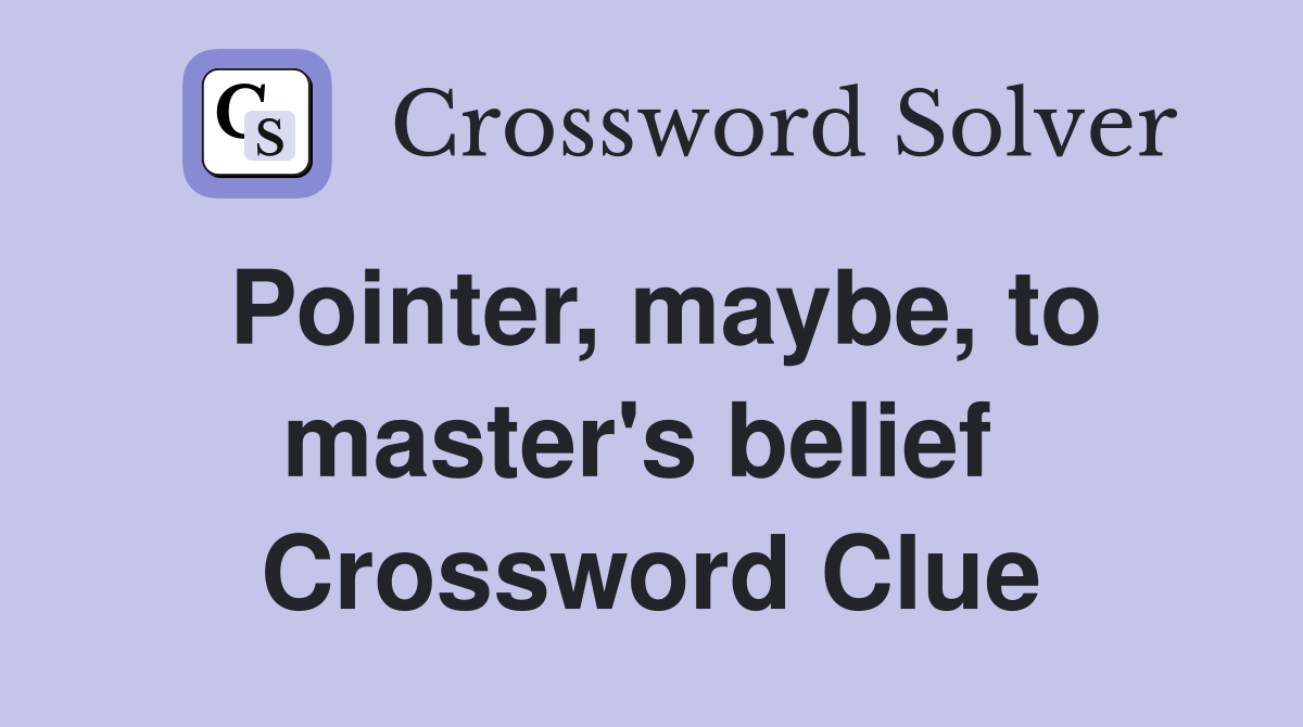 Pointer, maybe, to master's belief  Crossword Clue