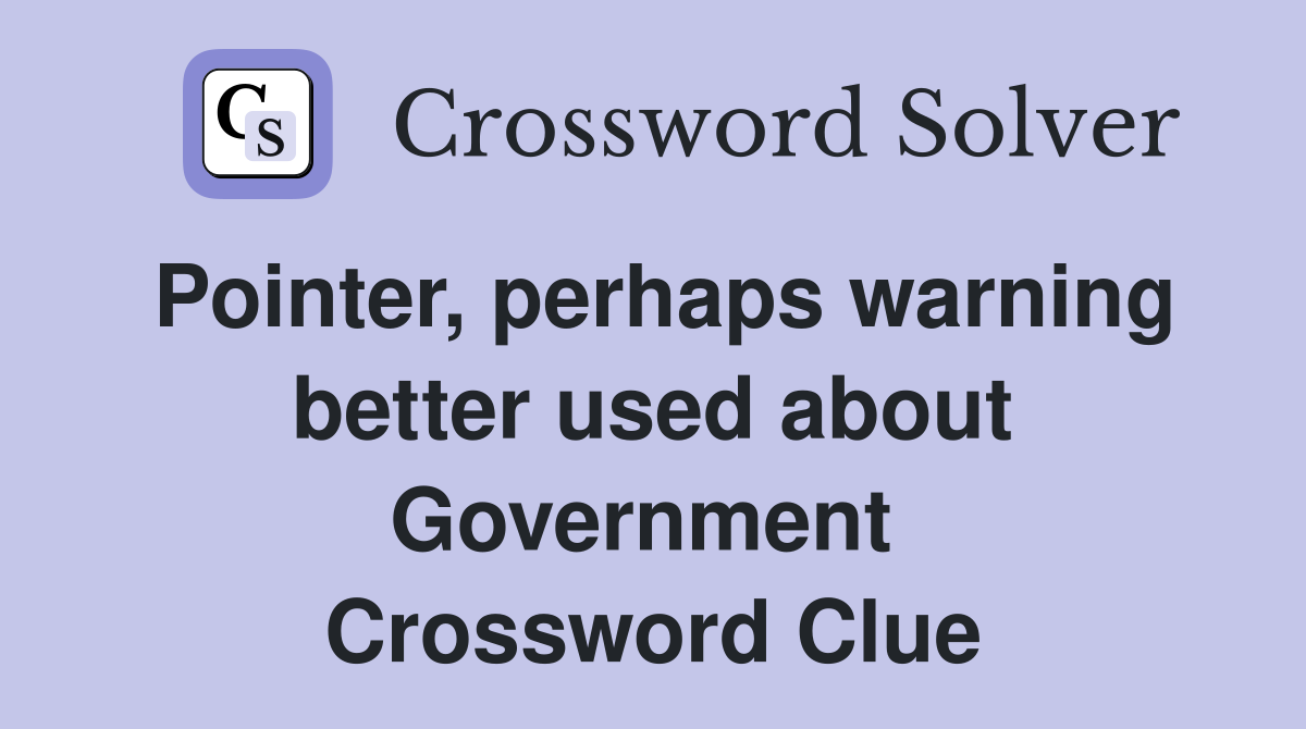 Pointer, perhaps warning better used about Government  Crossword Clue