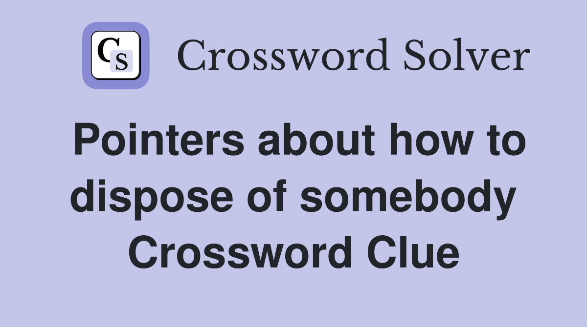 Pointers about how to dispose of somebody Crossword Clue