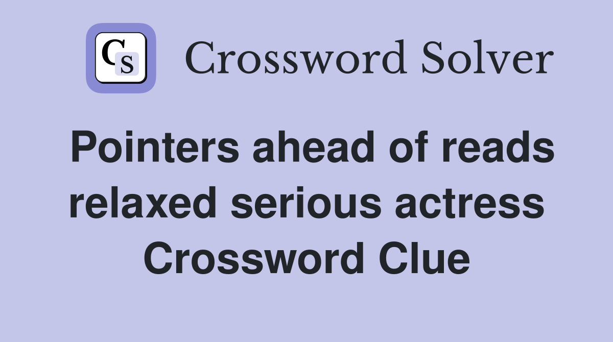 Pointers ahead of reads relaxed serious actress Crossword Clue