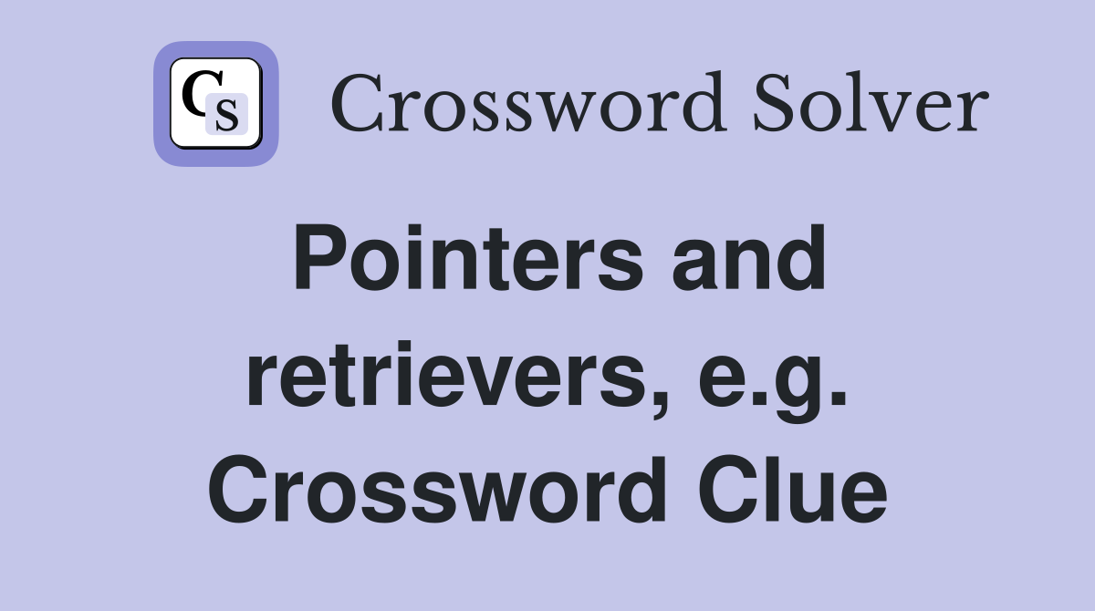 Pointers and retrievers, e.g. Crossword Clue