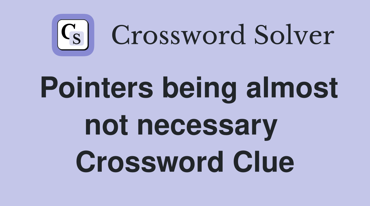 Pointers being almost not necessary  Crossword Clue