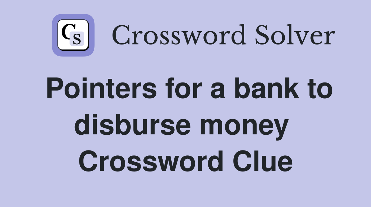 Pointers for a bank to disburse money  Crossword Clue