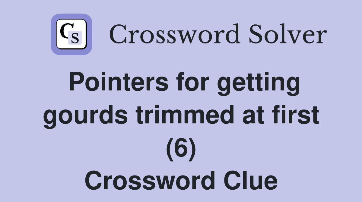 Pointers for getting gourds trimmed at first (6) Crossword Clue