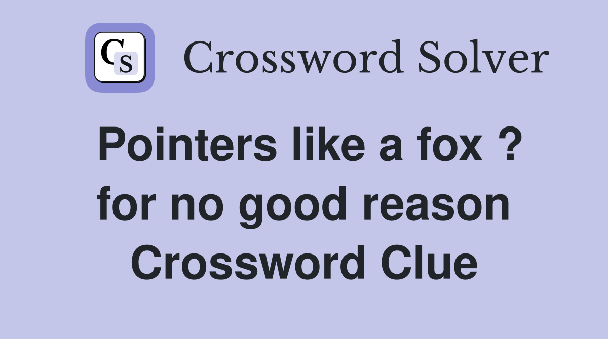 Pointers like a fox ? for no good reason Crossword Clue