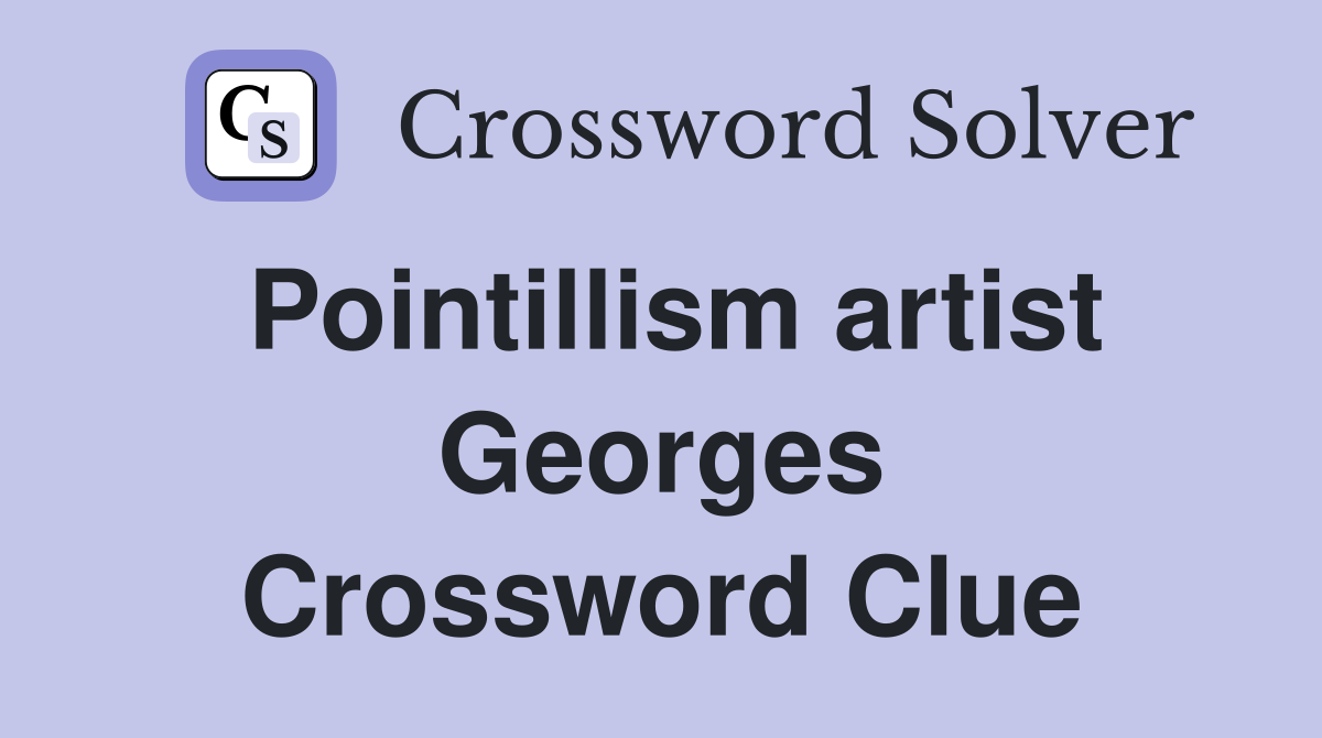 Pointillism artist Georges Crossword Clue