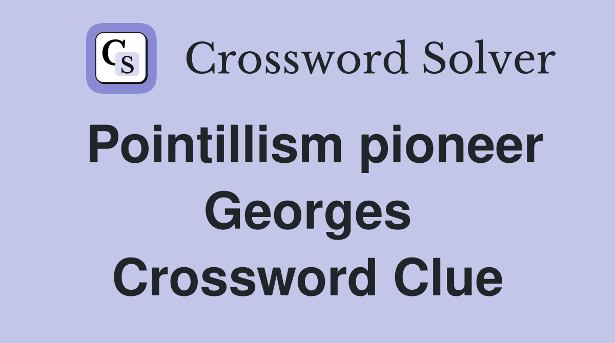 Pointillism pioneer Georges Crossword Clue