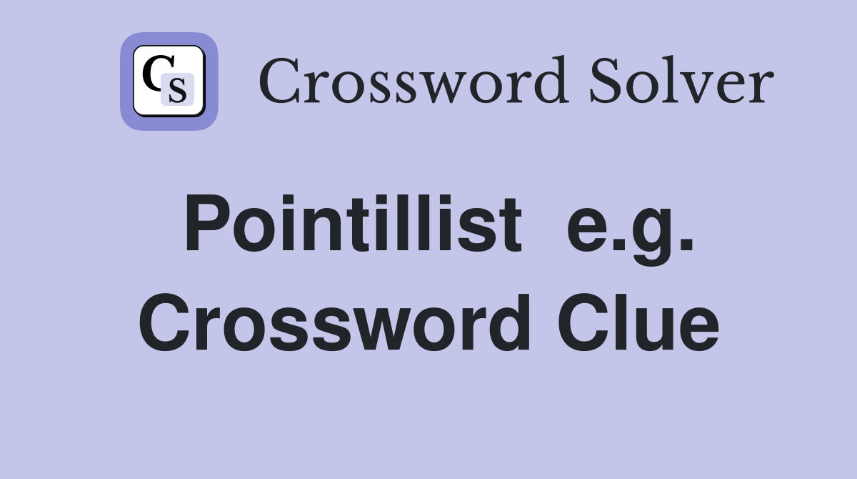 Pointillist  e.g. Crossword Clue