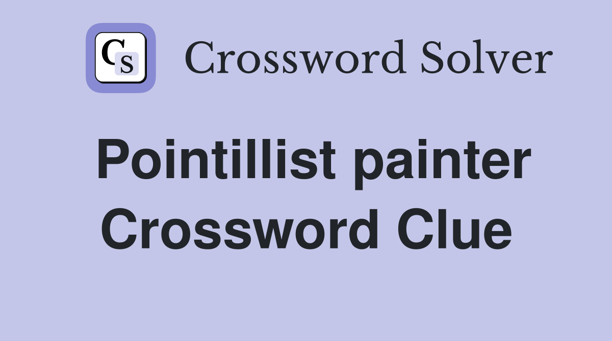 Pointillist painter Crossword Clue