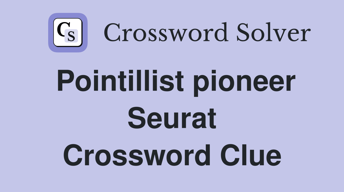 Pointillist pioneer Seurat Crossword Clue