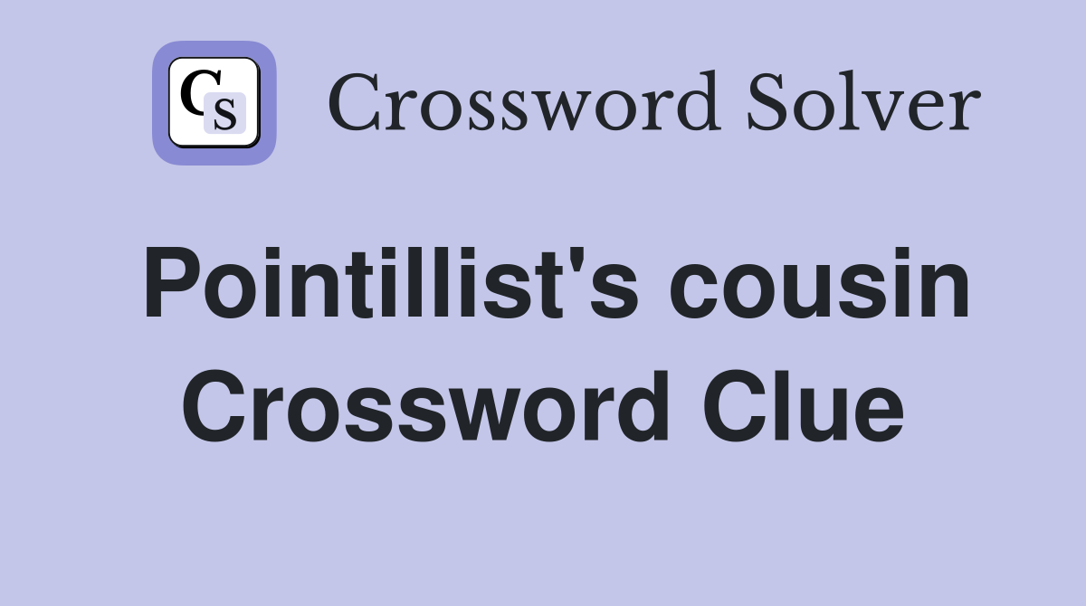 Pointillist's cousin Crossword Clue