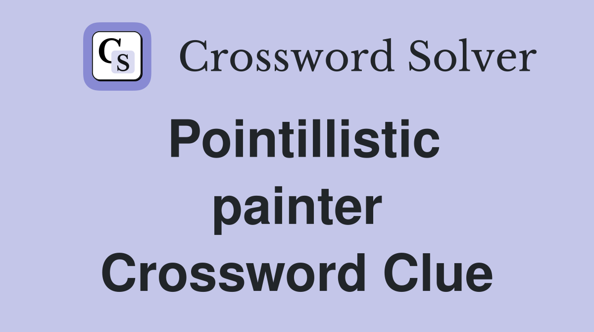 Pointillistic painter Crossword Clue